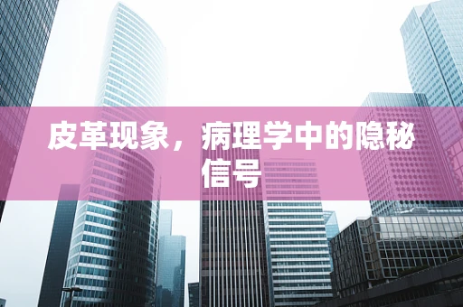 皮革现象，病理学中的隐秘信号