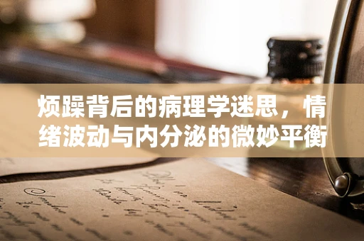 烦躁背后的病理学迷思，情绪波动与内分泌的微妙平衡