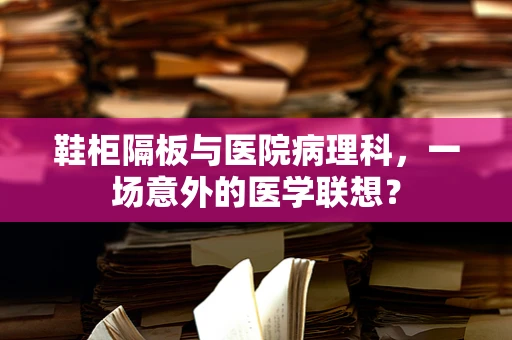 鞋柜隔板与医院病理科，一场意外的医学联想？