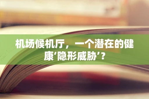 机场候机厅，一个潜在的健康‘隐形威胁’？