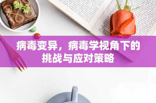 病毒变异，病毒学视角下的挑战与应对策略