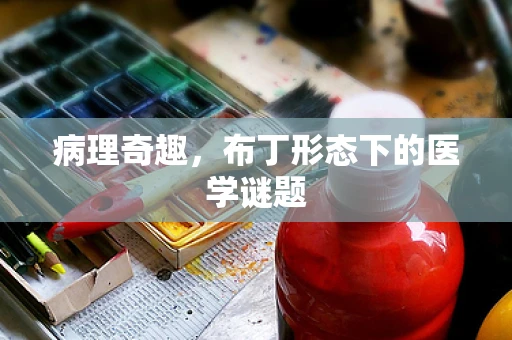 病理奇趣，布丁形态下的医学谜题