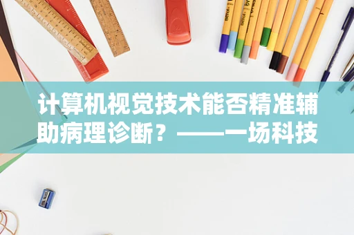 计算机视觉技术能否精准辅助病理诊断？——一场科技与医学的深度融合