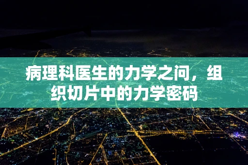 病理科医生的力学之问，组织切片中的力学密码