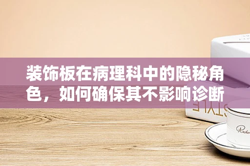 装饰板在病理科中的隐秘角色，如何确保其不影响诊断准确性？