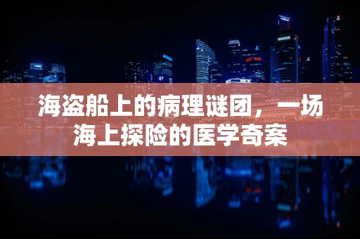 海盗船上的病理谜团，一场海上探险的医学奇案