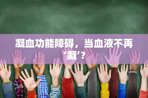 凝血功能障碍，当血液不再‘凝’？