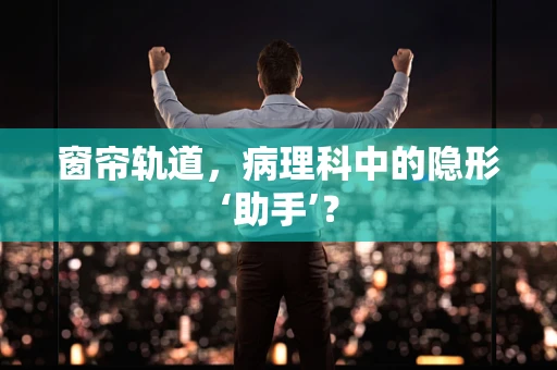窗帘轨道，病理科中的隐形‘助手’？