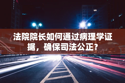 法院院长如何通过病理学证据，确保司法公正？