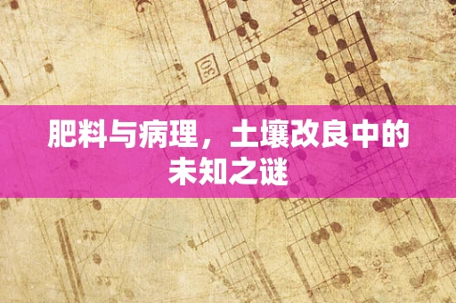肥料与病理，土壤改良中的未知之谜