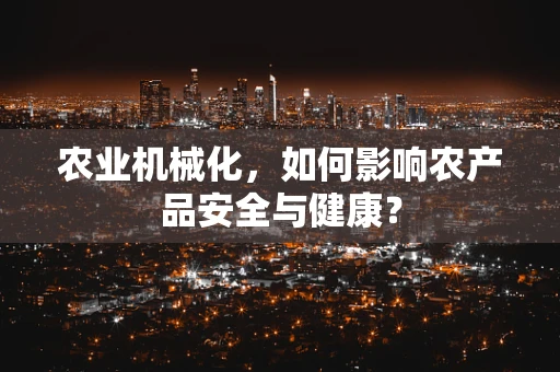 农业机械化，如何影响农产品安全与健康？