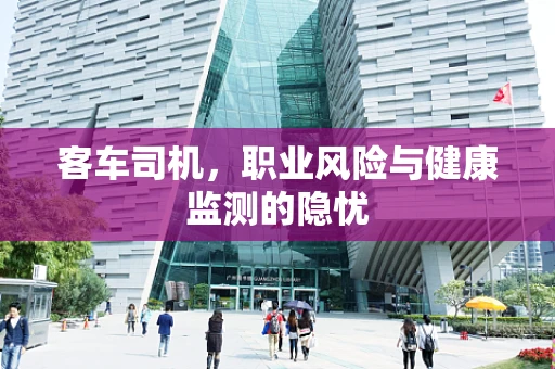 客车司机，职业风险与健康监测的隐忧