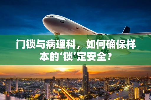 门锁与病理科，如何确保样本的‘锁’定安全？