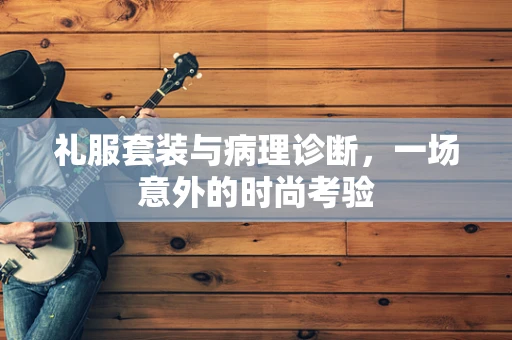 礼服套装与病理诊断，一场意外的时尚考验