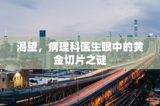 渴望，病理科医生眼中的黄金切片之谜