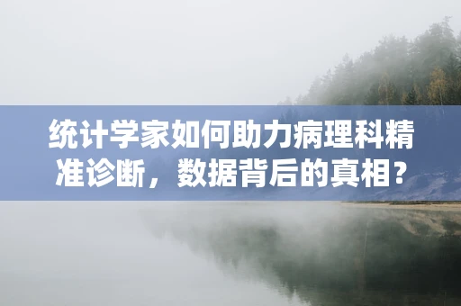 统计学家如何助力病理科精准诊断，数据背后的真相？