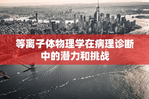 等离子体物理学在病理诊断中的潜力和挑战