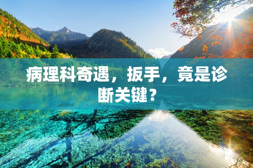 病理科奇遇，扳手，竟是诊断关键？