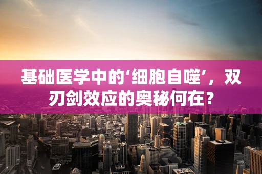 基础医学中的‘细胞自噬’，双刃剑效应的奥秘何在？