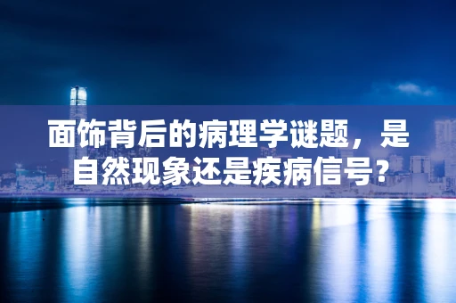 面饰背后的病理学谜题，是自然现象还是疾病信号？