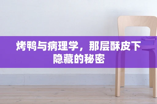 烤鸭与病理学，那层酥皮下隐藏的秘密