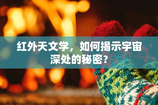 红外天文学，如何揭示宇宙深处的秘密？