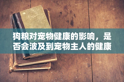 狗粮对宠物健康的影响，是否会波及到宠物主人的健康？