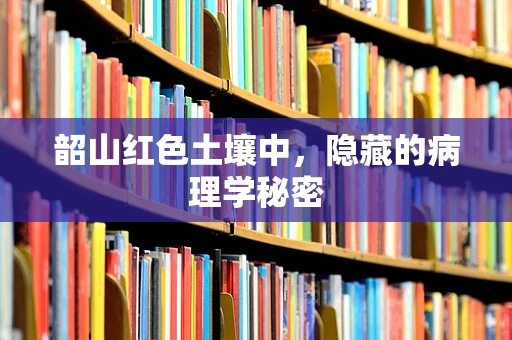 韶山红色土壤中，隐藏的病理学秘密