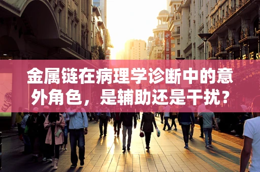 金属链在病理学诊断中的意外角色，是辅助还是干扰？