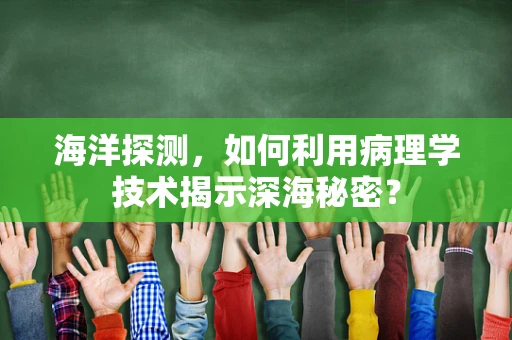 海洋探测，如何利用病理学技术揭示深海秘密？
