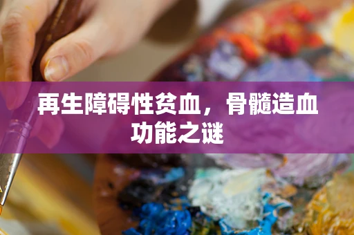 再生障碍性贫血，骨髓造血功能之谜