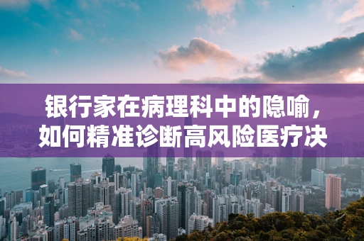 银行家在病理科中的隐喻，如何精准诊断高风险医疗决策？
