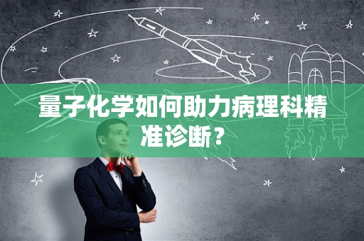 量子化学如何助力病理科精准诊断？