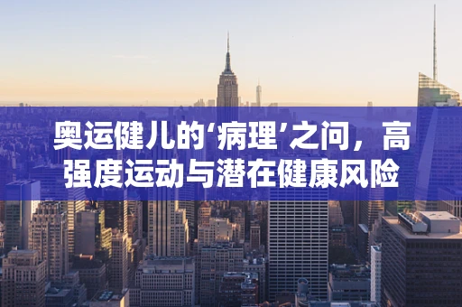 奥运健儿的‘病理’之问，高强度运动与潜在健康风险