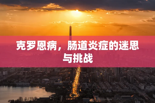 克罗恩病，肠道炎症的迷思与挑战