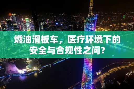 燃油滑板车，医疗环境下的安全与合规性之问？