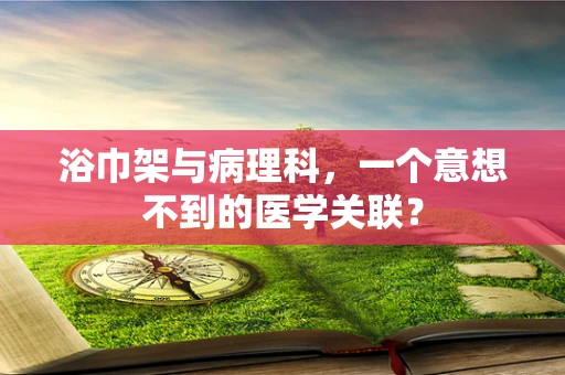 浴巾架与病理科，一个意想不到的医学关联？