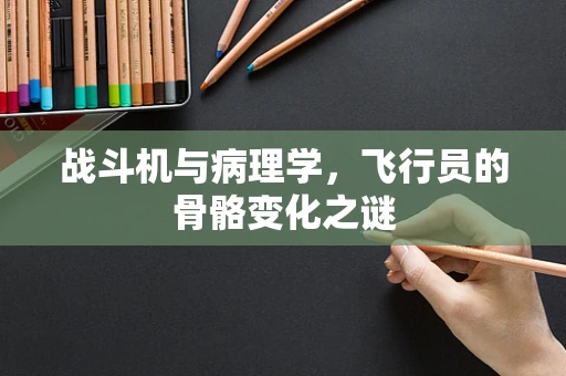战斗机与病理学，飞行员的骨骼变化之谜