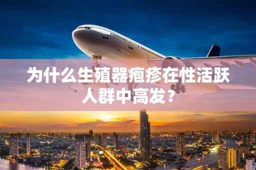 为什么生殖器疱疹在性活跃人群中高发？