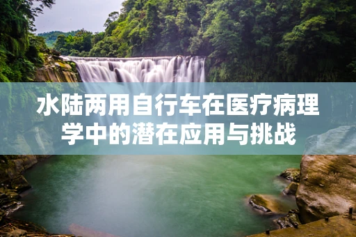 水陆两用自行车在医疗病理学中的潜在应用与挑战