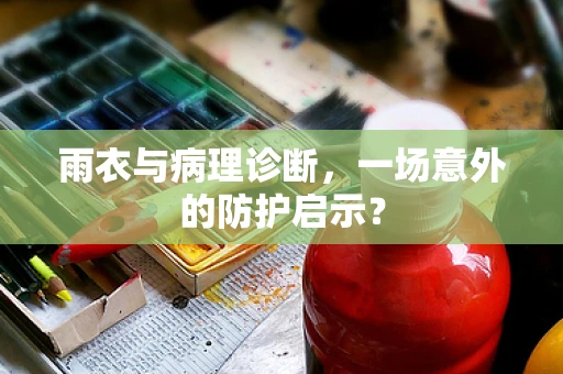 雨衣与病理诊断，一场意外的防护启示？