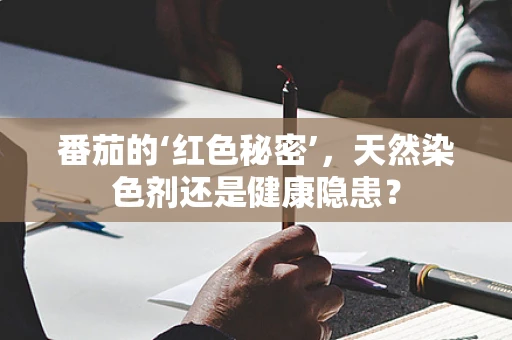 番茄的‘红色秘密’，天然染色剂还是健康隐患？