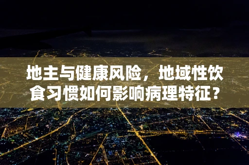 地主与健康风险，地域性饮食习惯如何影响病理特征？