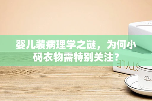 婴儿装病理学之谜，为何小码衣物需特别关注？