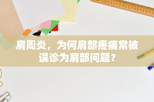 肩周炎，为何肩部疼痛常被误诊为肩部问题？