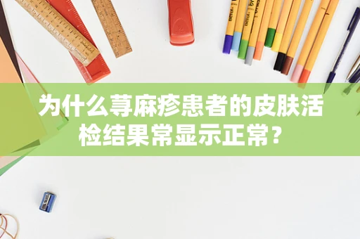 为什么荨麻疹患者的皮肤活检结果常显示正常？