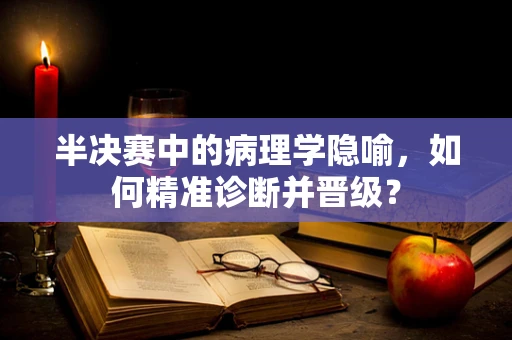 半决赛中的病理学隐喻，如何精准诊断并晋级？