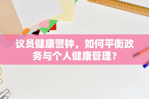 议员健康警钟，如何平衡政务与个人健康管理？