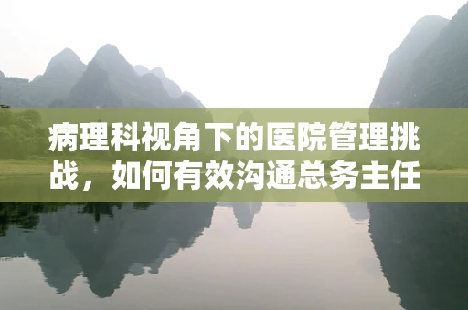病理科视角下的医院管理挑战，如何有效沟通总务主任以优化病理样本处理流程？