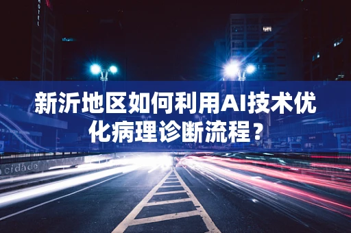 新沂地区如何利用AI技术优化病理诊断流程？